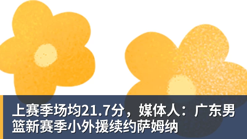 澳门十大正规电子游戏平台上赛季场均21.7分,媒体人:广东男篮新赛季小外援续约萨姆纳