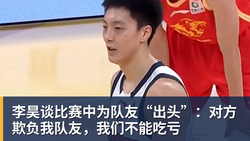 澳门十大正规电子游戏平台李昊谈比赛中为队友“出头”：对方欺负我队友，我们不能吃亏