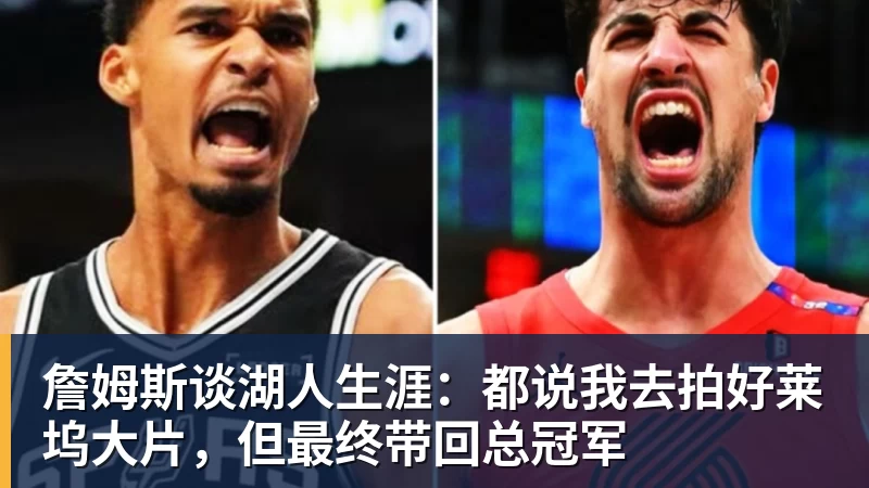 澳门十大正规电子游戏平台詹姆斯谈湖人生涯：都说我去拍好莱坞大片，但最终带回总冠军