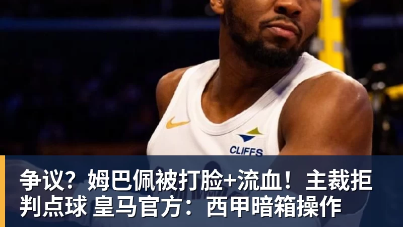 澳门十大正规电子游戏平台争议？姆巴佩被打脸+流血！主裁拒判点球 皇马官方：西甲暗箱操作
