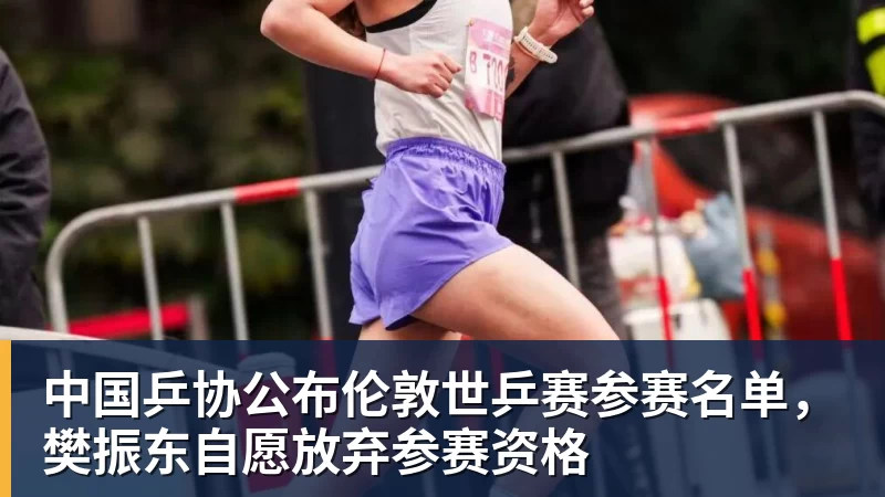 中国乒协公布伦敦世乒赛参赛名单，樊振东自愿放弃参赛资格