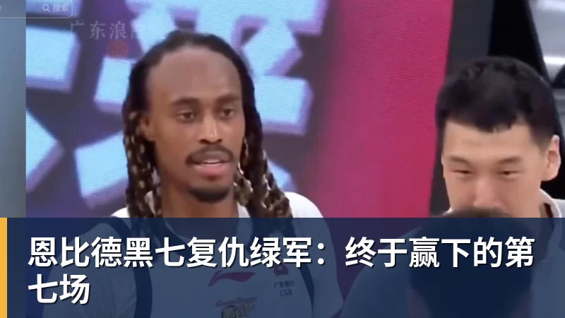 澳门十大正规电子游戏平台恩比德黑七复仇绿军：终于赢下的第七场