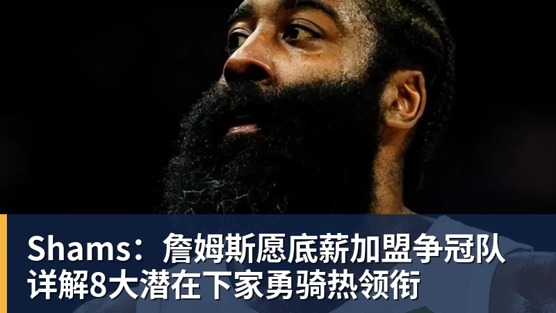 Shams：詹姆斯愿底薪加盟争冠队 详解8大潜在下家勇骑热领衔