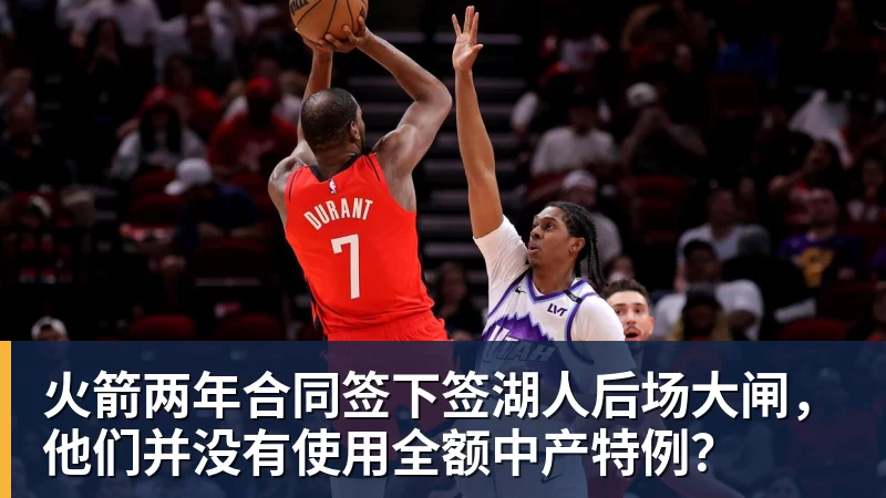 澳门十大正规电子游戏平台火箭两年合同签下签湖人后场大闸,他们并没有使用全额中产特例?