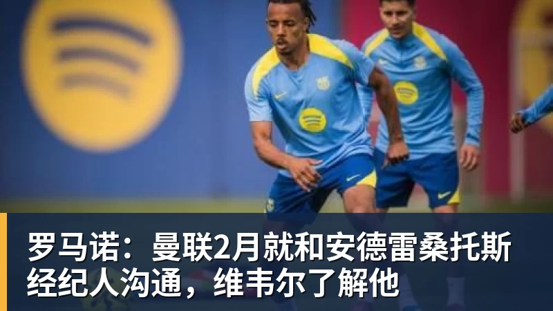 澳门十大正规电子游戏平台罗马诺:曼联2月就和安德雷桑托斯经纪人沟通,维韦尔了解他