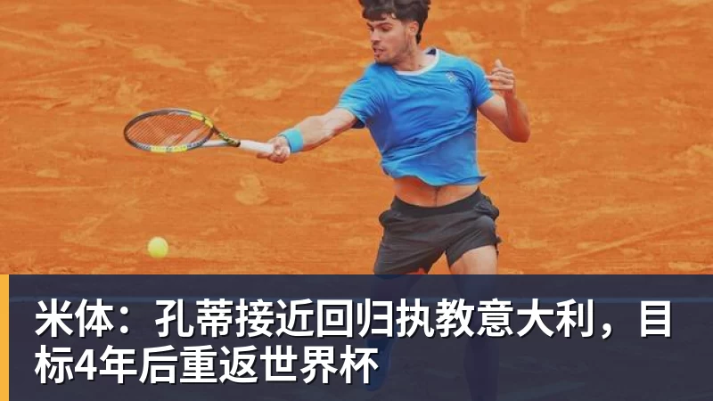 米体：孔蒂接近回归执教意大利，目标4年后重返世界杯