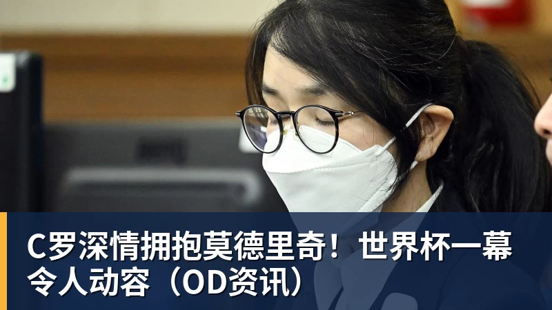 澳门十大正规电子游戏平台C罗深情拥抱莫德里奇！世界杯一幕令人动容（OD资讯）