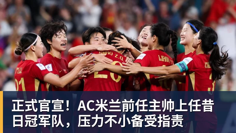 澳门十大正规电子游戏平台正式官宣！AC米兰前任主帅上任昔日冠军队，压力不小备受指责