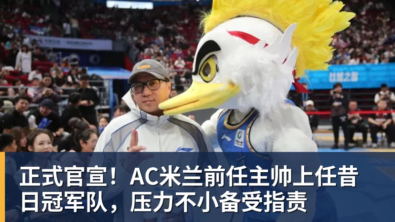 澳门十大正规电子游戏平台正式官宣！AC米兰前任主帅上任昔日冠军队，压力不小备受指责