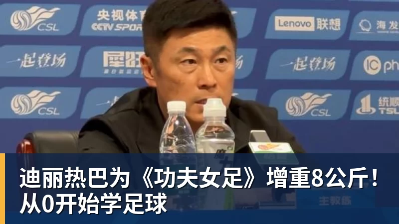 澳门十大正规电子游戏平台迪丽热巴为《功夫女足》增重8公斤！从0开始学足球