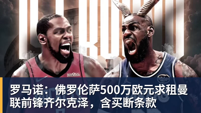 澳门十大正规电子游戏平台罗马诺:佛罗伦萨500万欧元求租曼联前锋齐尔克泽,含买断条款