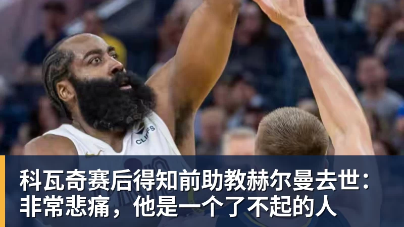 澳门十大正规电子游戏平台科瓦奇赛后得知前助教赫尔曼去世:非常悲痛,他是一个了不起的人