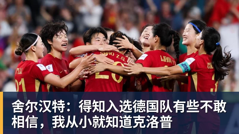 澳门十大正规电子游戏平台舍尔汉特：得知入选德国队有些不敢相信，我从小就知道克洛普